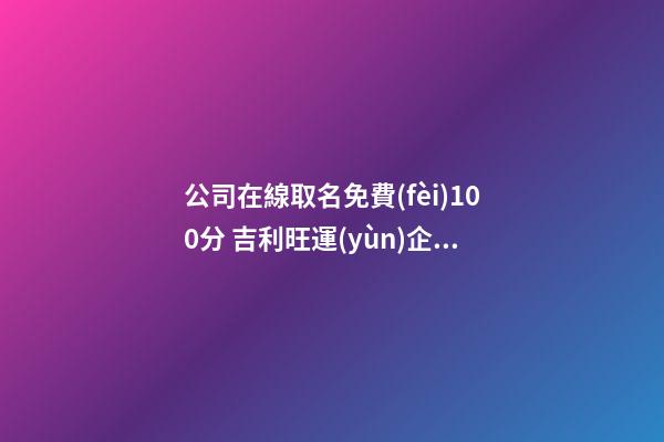 公司在線取名免費(fèi)100分 吉利旺運(yùn)企業(yè)名字,起名之家-第1張-公司起名-玄機(jī)派
